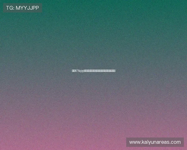 开云KYapp下载最新版本,全面支持多平台畅玩体验推荐 开云KYapp下载最新版本,全面支持多平台畅玩体验推荐